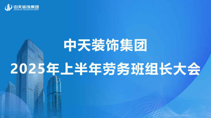中天裝飾集團召開2025年上半年勞務班組長會議